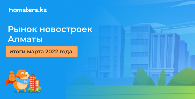 Рынок новостроек Алматы: итоги марта 2022 года