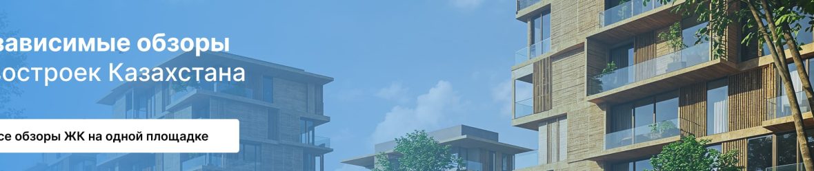 Независимые обзоры новостроек Казахстана